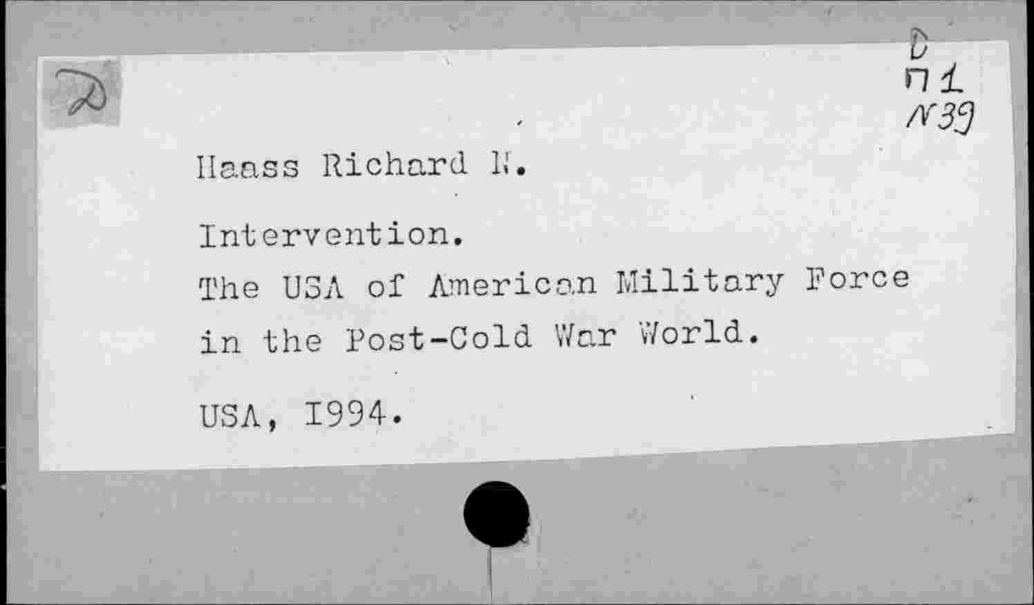 ﻿ni
/узэ
Haass Richard К.
Intervention.
The U3A of American Military Force in the Post-Cold War World.
USA, 1994.